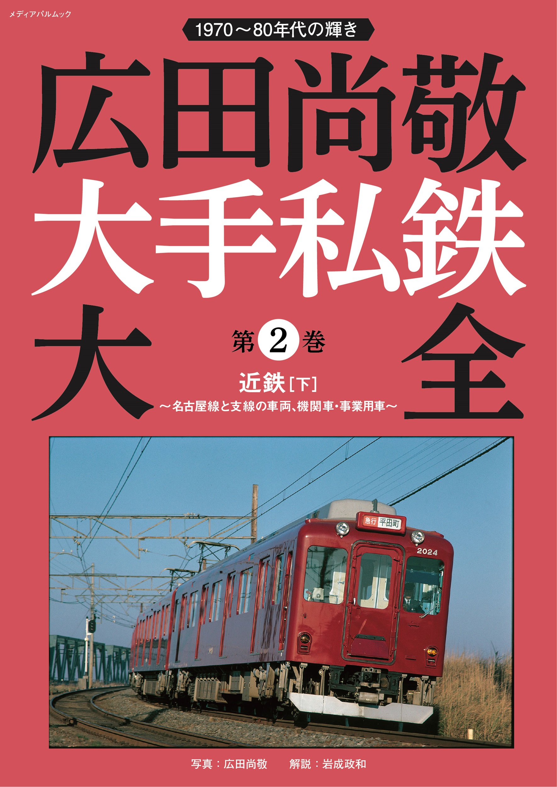 広田尚敬 大手私鉄大全　第２巻 近鉄［下］～名古屋線と支線の車両、機関車・事業用車～